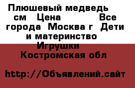 Плюшевый медведь, 90 см › Цена ­ 2 000 - Все города, Москва г. Дети и материнство » Игрушки   . Костромская обл.